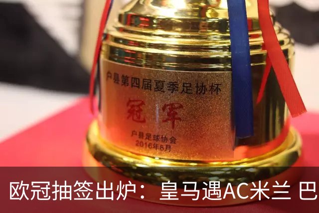 欧冠抽签出炉：皇马遇AC米兰 巴萨碰拜仁