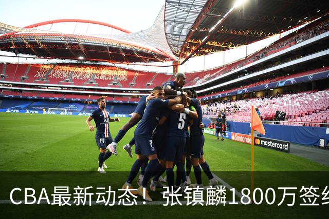 CBA最新动态！张镇麟1800万签约，范子铭离队，加盟劲旅